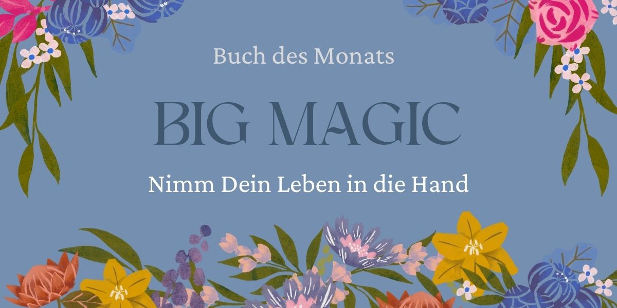 Buch des Monats: Big Magic – Nimm Dein Leben in die Hand und es wird Dir gelingen